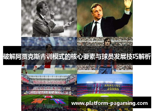 破解阿贾克斯青训模式的核心要素与球员发展技巧解析