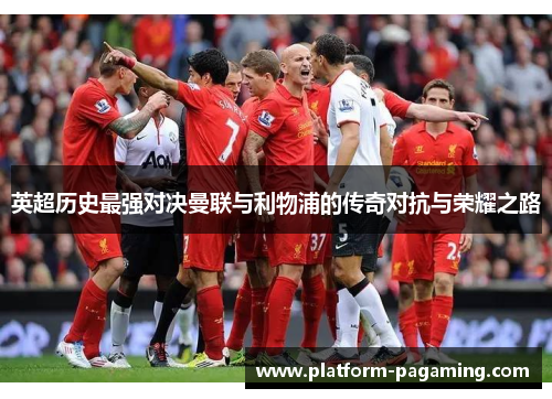 英超历史最强对决曼联与利物浦的传奇对抗与荣耀之路