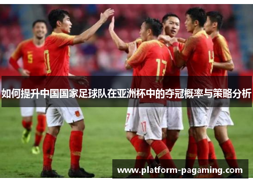 如何提升中国国家足球队在亚洲杯中的夺冠概率与策略分析