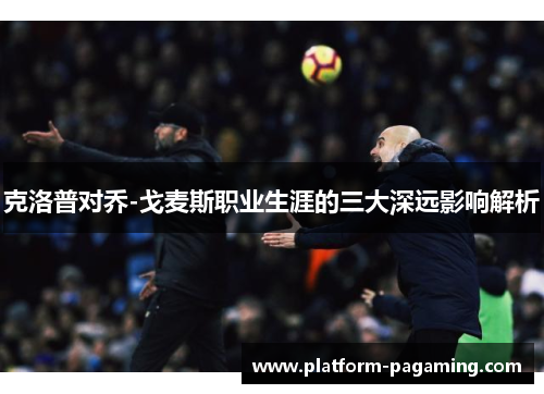 克洛普对乔-戈麦斯职业生涯的三大深远影响解析