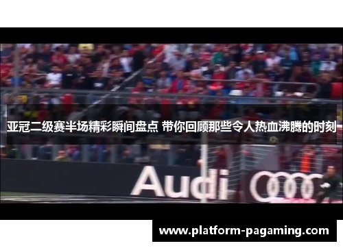 亚冠二级赛半场精彩瞬间盘点 带你回顾那些令人热血沸腾的时刻