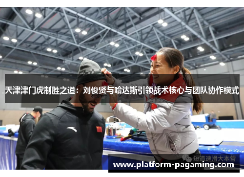 天津津门虎制胜之道：刘俊贤与哈达斯引领战术核心与团队协作模式