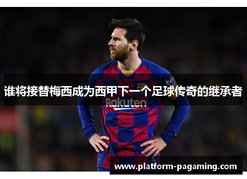 谁将接替梅西成为西甲下一个足球传奇的继承者