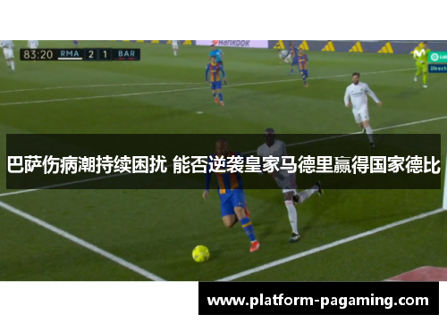 巴萨伤病潮持续困扰 能否逆袭皇家马德里赢得国家德比