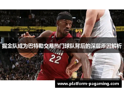 掘金队成为巴特勒交易热门球队背后的深层原因解析