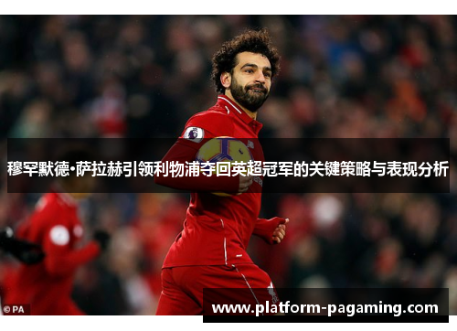穆罕默德·萨拉赫引领利物浦夺回英超冠军的关键策略与表现分析