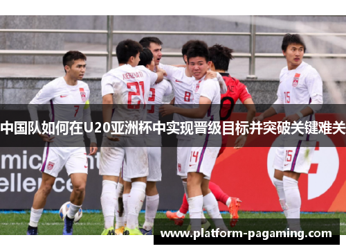 中国队如何在U20亚洲杯中实现晋级目标并突破关键难关