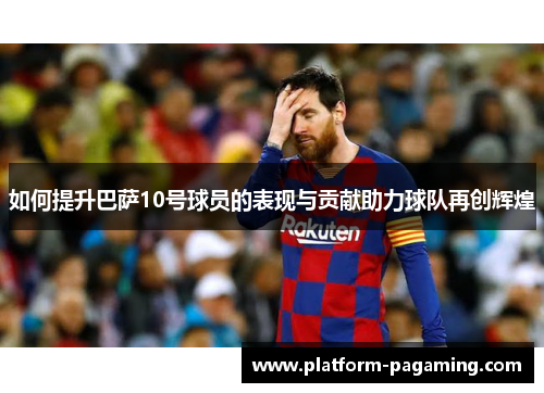 如何提升巴萨10号球员的表现与贡献助力球队再创辉煌