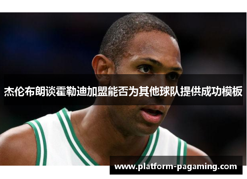 杰伦布朗谈霍勒迪加盟能否为其他球队提供成功模板