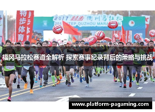福冈马拉松赛道全解析 探索赛事纪录背后的策略与挑战