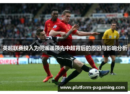 英超联赛投入为何遥遥领先中超背后的原因与影响分析