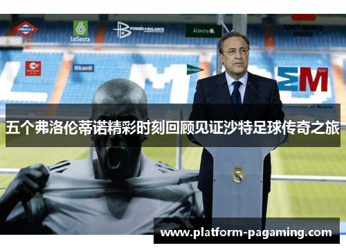 五个弗洛伦蒂诺精彩时刻回顾见证沙特足球传奇之旅