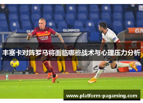 丰塞卡对阵罗马将面临哪些战术与心理压力分析
