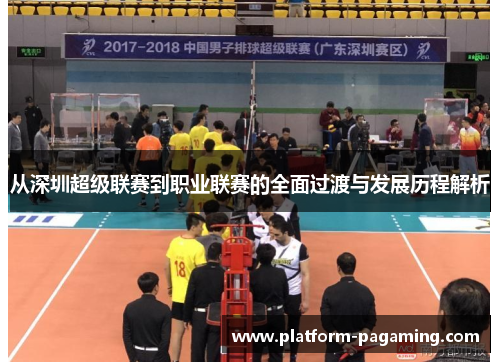 从深圳超级联赛到职业联赛的全面过渡与发展历程解析