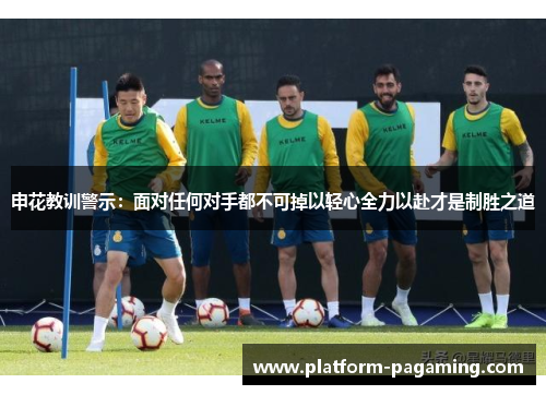 申花教训警示：面对任何对手都不可掉以轻心全力以赴才是制胜之道