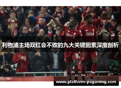 利物浦主场双红会不败的九大关键因素深度剖析