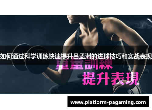 如何通过科学训练快速提升吕孟洲的进球技巧和实战表现