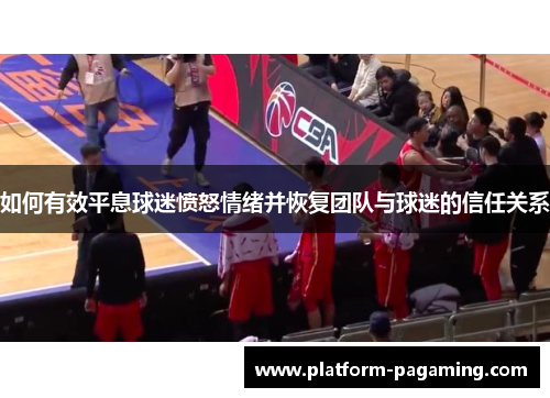 如何有效平息球迷愤怒情绪并恢复团队与球迷的信任关系