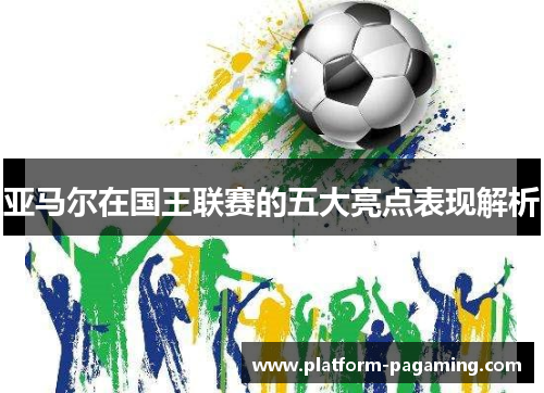 亚马尔在国王联赛的五大亮点表现解析
