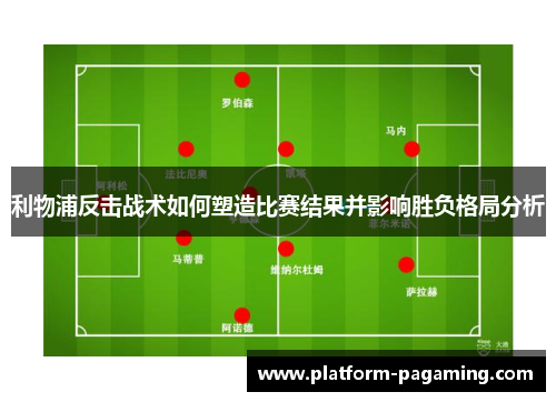 利物浦反击战术如何塑造比赛结果并影响胜负格局分析