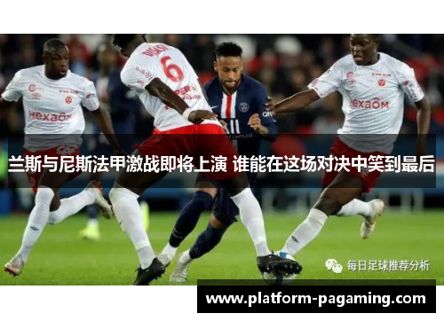 兰斯与尼斯法甲激战即将上演 谁能在这场对决中笑到最后