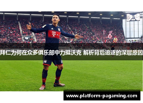 拜仁为何在众多俱乐部中力挺沃克 解析背后追逐的深层原因