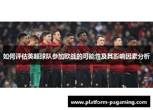 如何评估英超球队参加欧战的可能性及其影响因素分析
