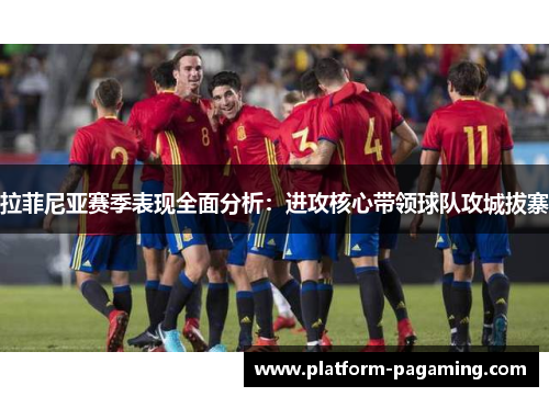 拉菲尼亚赛季表现全面分析：进攻核心带领球队攻城拔寨