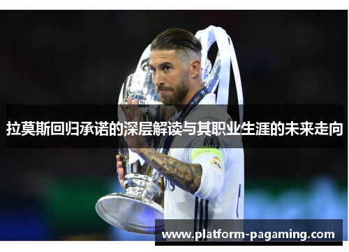 拉莫斯回归承诺的深层解读与其职业生涯的未来走向