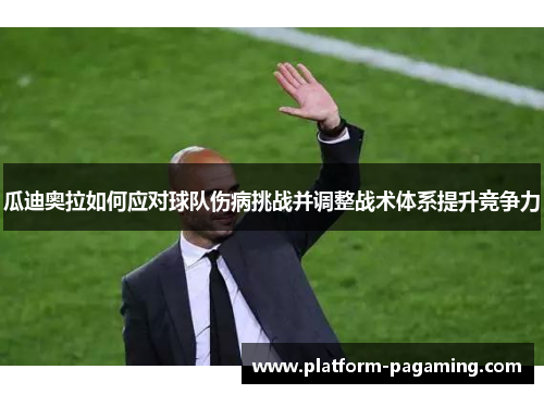 瓜迪奥拉如何应对球队伤病挑战并调整战术体系提升竞争力