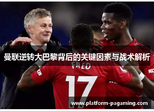 曼联逆转大巴黎背后的关键因素与战术解析