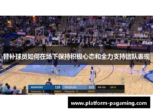 替补球员如何在场下保持积极心态和全力支持团队表现