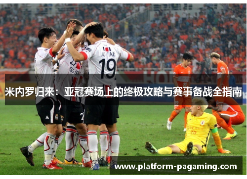 米内罗归来：亚冠赛场上的终极攻略与赛事备战全指南