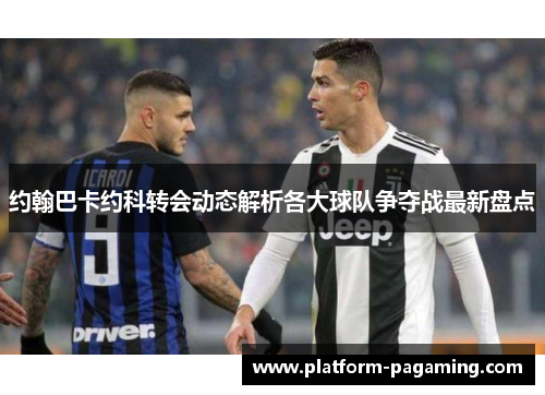 约翰巴卡约科转会动态解析各大球队争夺战最新盘点