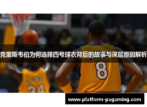 克里斯韦伯为何选择四号球衣背后的故事与深层原因解析