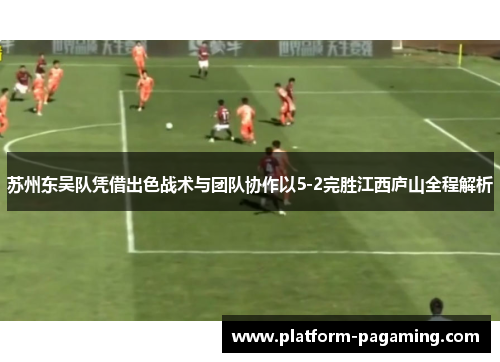 苏州东吴队凭借出色战术与团队协作以5-2完胜江西庐山全程解析