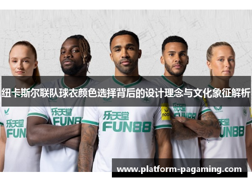 纽卡斯尔联队球衣颜色选择背后的设计理念与文化象征解析 纽卡斯尔联队球衣颜色选择背后的设计理念与文化象征解析