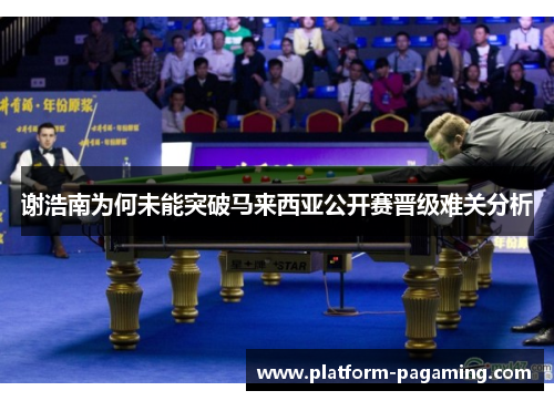 谢浩南为何未能突破马来西亚公开赛晋级难关分析