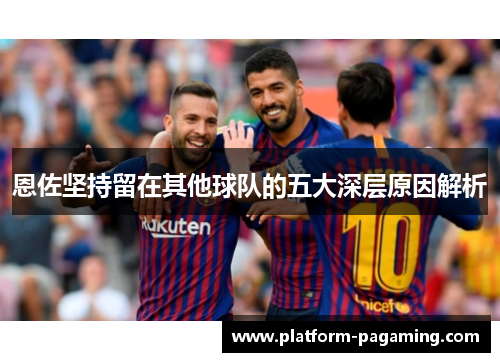 恩佐坚持留在其他球队的五大深层原因解析