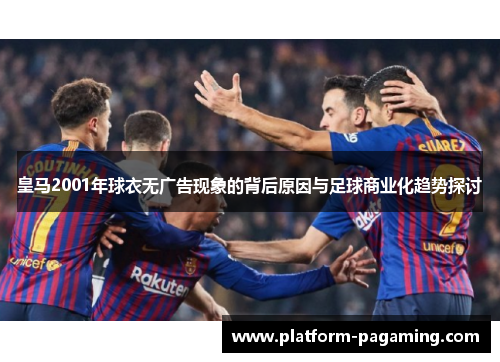 皇马2001年球衣无广告现象的背后原因与足球商业化趋势探讨