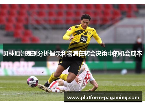 贝林厄姆表现分析揭示利物浦在转会决策中的机会成本