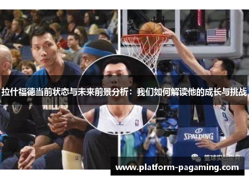 拉什福德当前状态与未来前景分析：我们如何解读他的成长与挑战