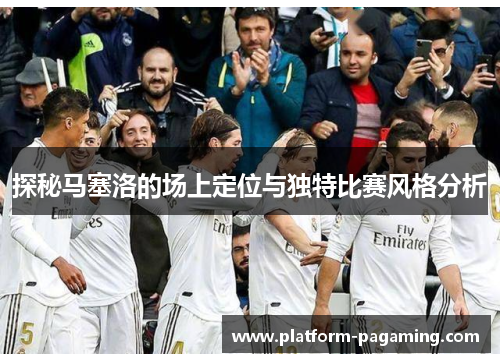 探秘马塞洛的场上定位与独特比赛风格分析