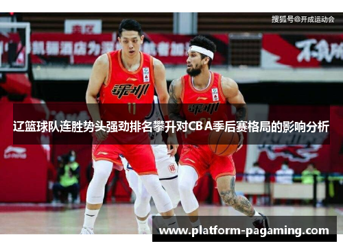 辽篮球队连胜势头强劲排名攀升对CBA季后赛格局的影响分析