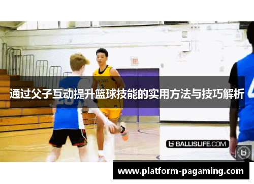 通过父子互动提升篮球技能的实用方法与技巧解析