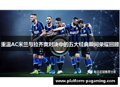 重温AC米兰与拉齐奥对决中的五大经典瞬间荣耀回顾