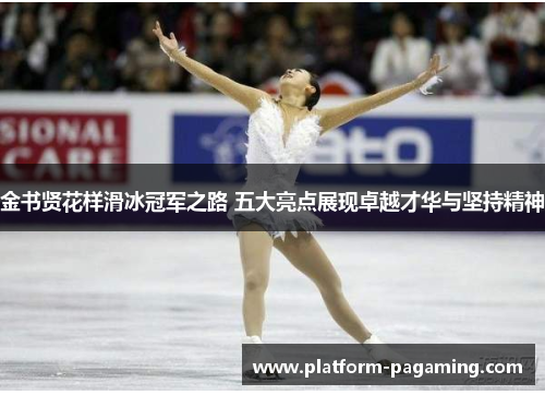 金书贤花样滑冰冠军之路 五大亮点展现卓越才华与坚持精神