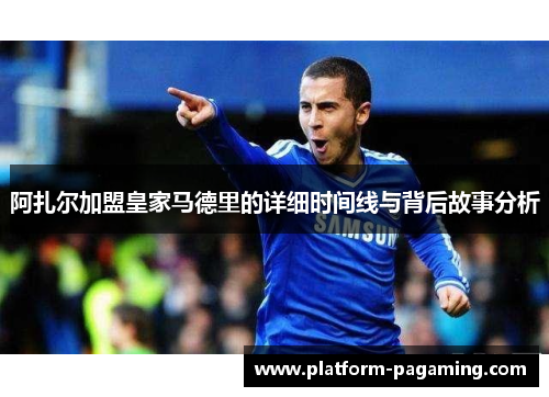 阿扎尔加盟皇家马德里的详细时间线与背后故事分析