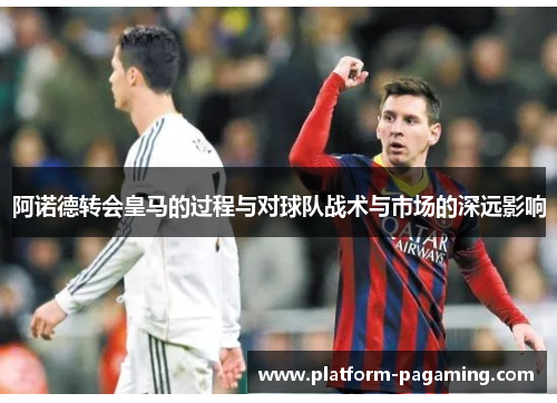 阿诺德转会皇马的过程与对球队战术与市场的深远影响