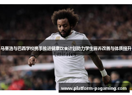 马塞洛与巴西学校携手推进健康饮食计划助力学生营养改善与体质提升 马塞洛与巴西学校携手推进健康饮食计划助力学生营养改善与体质提升